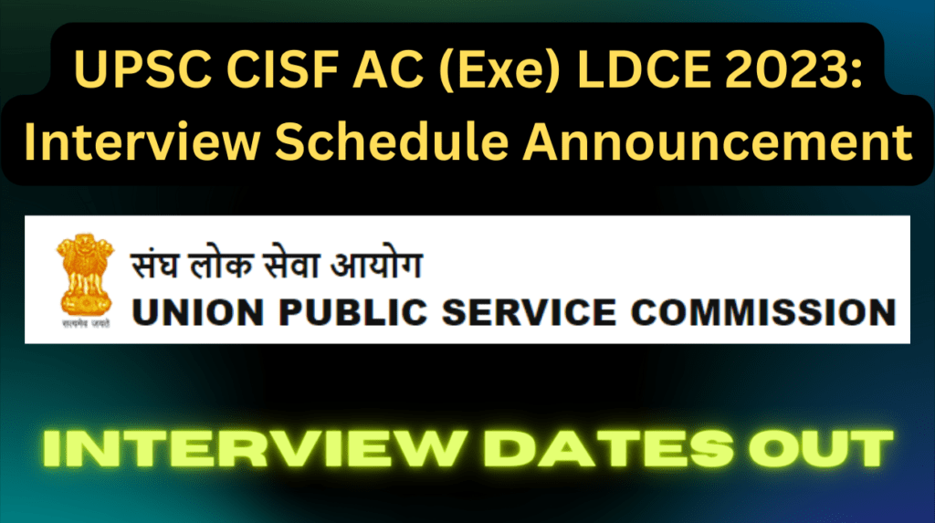 Upsc cisf ac (exe) ldce 2023 interview schedule announcement, interview dates out